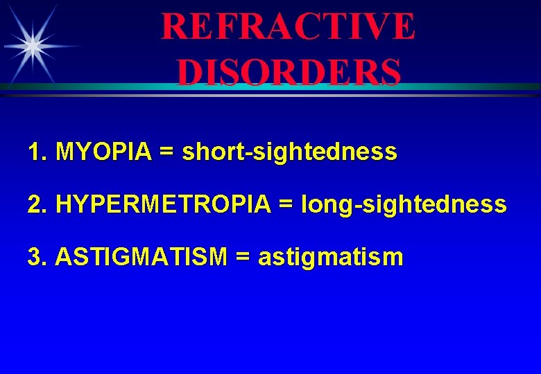 REFRACTIVE DISORDERS 1. MYOPIA = short-sightedness 2. HYPERMETROPIA = long-sightedness 3. ASTIGMATISM = astigmatism