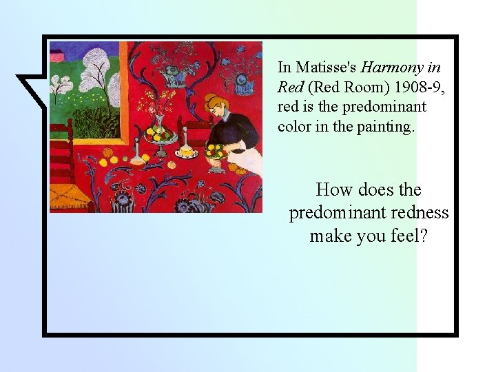 In Matisse's Harmony in Red (Red Room) 1908 -9, red is the predominant color