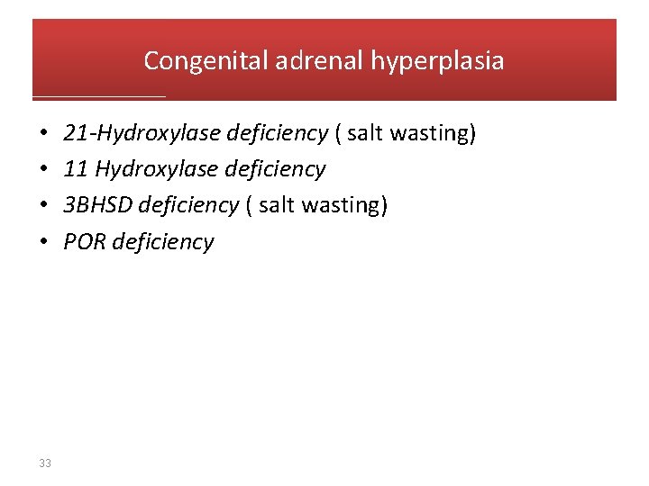 Congenital adrenal hyperplasia • • 33 21 -Hydroxylase deficiency ( salt wasting) 11 Hydroxylase