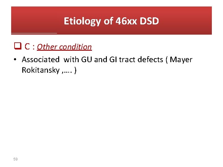 Etiology of 46 xx DSD q C : Other condition • Associated with GU