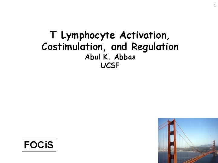 1 T Lymphocyte Activation, Costimulation, and Regulation Abul K. Abbas UCSF FOCi. S 