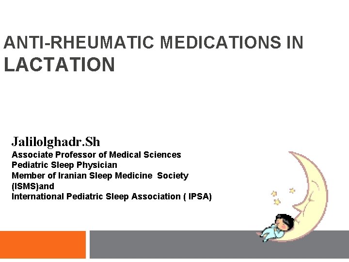 ANTI-RHEUMATIC MEDICATIONS IN LACTATION Jalilolghadr. Sh Associate Professor of Medical Sciences Pediatric Sleep Physician ANTI-RHEUMATIC MEDICATIONS IN LACTATION Jalilolghadr. Sh Associate Professor of Medical Sciences Pediatric Sleep Physician