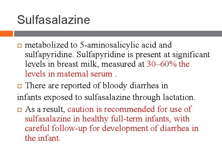 Sulfasalazine metabolized to 5 -aminosalicylic acid and sulfapyridine. Sulfapyridine is present at significant levels Sulfasalazine metabolized to 5 -aminosalicylic acid and sulfapyridine. Sulfapyridine is present at significant levels