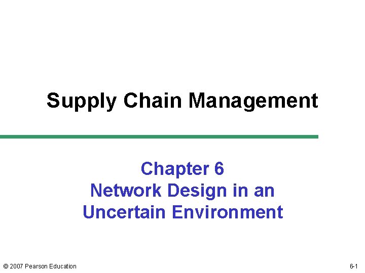 Supply Chain Management Chapter 6 Network Design in an Uncertain Environment © 2007 Pearson