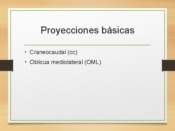 Proyecciones básicas • Craneocaudal (cc) • Oblicua mediolateral (OML) 