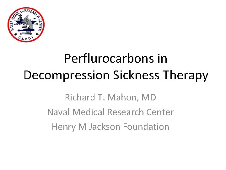 Perflurocarbons in Decompression Sickness Therapy Richard T. Mahon, MD Naval Medical Research Center Henry