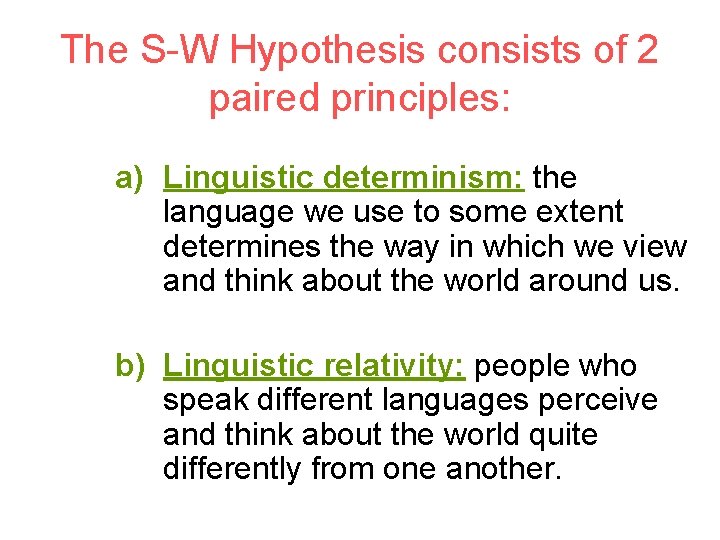 The S-W Hypothesis consists of 2 paired principles: a) Linguistic determinism: the language we
