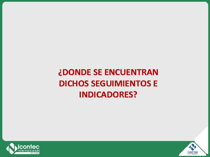 ¿DONDE SE ENCUENTRAN DICHOS SEGUIMIENTOS E INDICADORES? ¿DONDE SE ENCUENTRAN DICHOS SEGUIMIENTOS E INDICADORES?