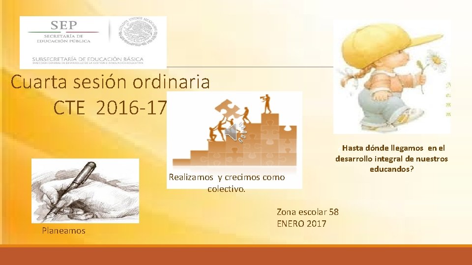 Cuarta sesión ordinaria CTE 2016 -17 Realizamos y crecimos como colectivo. Planeamos ¿Hasta dónde