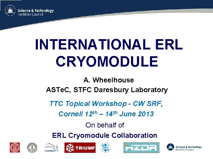 INTERNATIONAL ERL CRYOMODULE A. Wheelhouse ASTe. C, STFC Daresbury Laboratory TTC Topical Workshop -