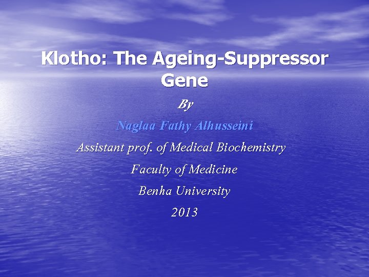Klotho: The Ageing-Suppressor Gene By Naglaa Fathy Alhusseini Assistant prof. of Medical Biochemistry Faculty