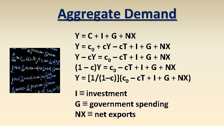 Aggregate Demand Y = C + I + G + NX Y = c