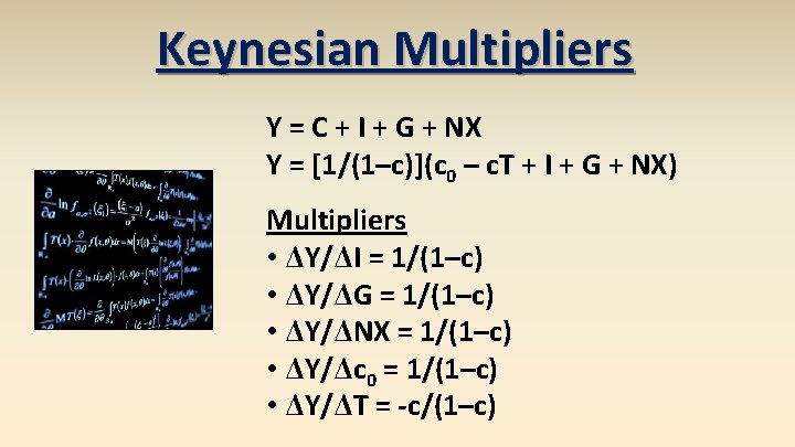 Keynesian Multipliers Y = C + I + G + NX Y = [1/(1–c)](c