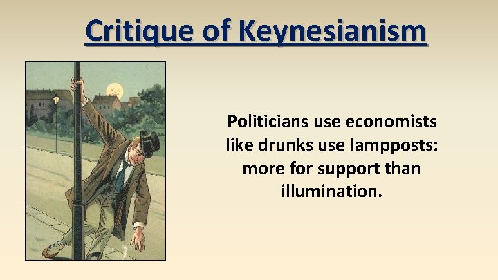 Critique of Keynesianism Politicians use economists like drunks use lampposts: more for support than