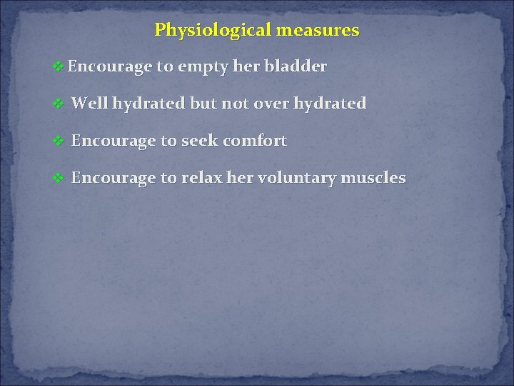Physiological measures v Encourage to empty her bladder v Well hydrated but not over