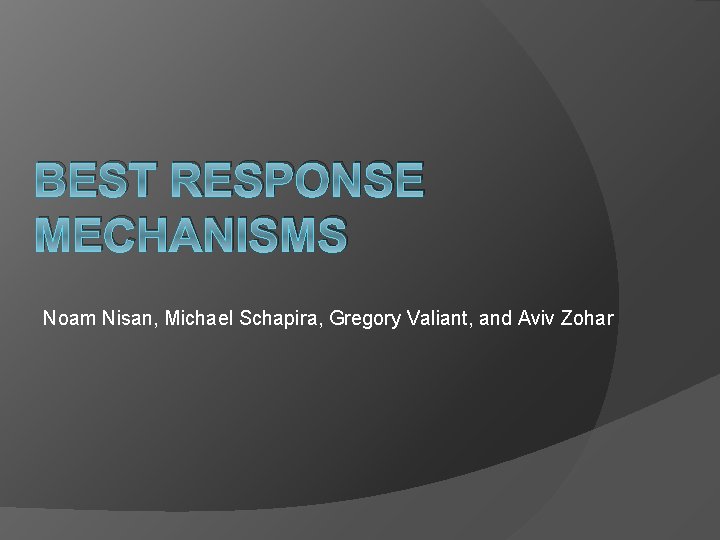 BEST RESPONSE MECHANISMS Noam Nisan, Michael Schapira, Gregory Valiant, and Aviv Zohar 