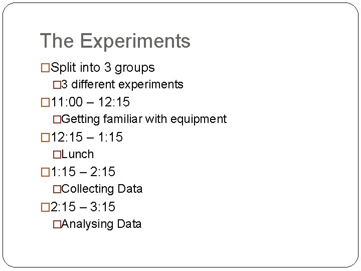 The Experiments �Split into 3 groups � 3 different experiments � 11: 00 –