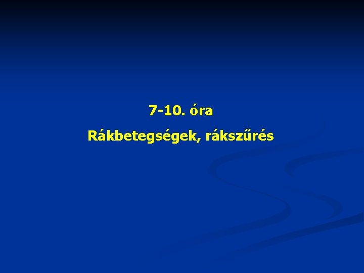 7 -10. óra Rákbetegségek, rákszűrés 