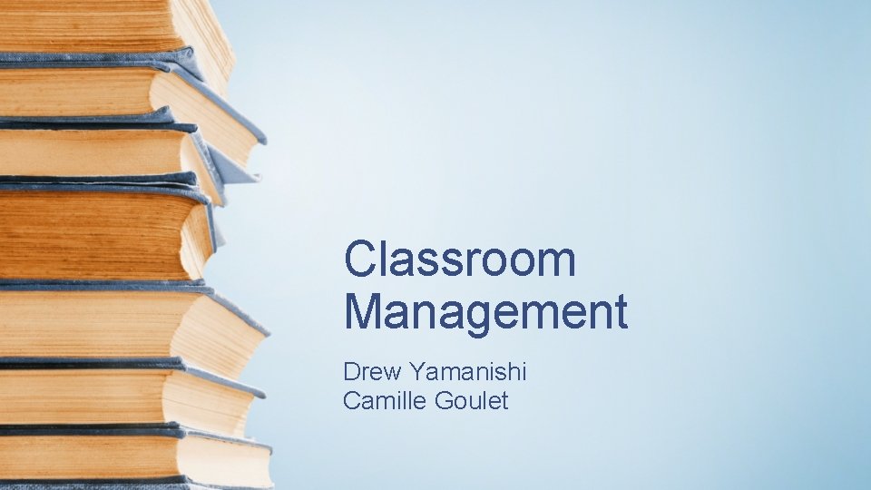 Classroom Management Drew Yamanishi Camille Goulet 