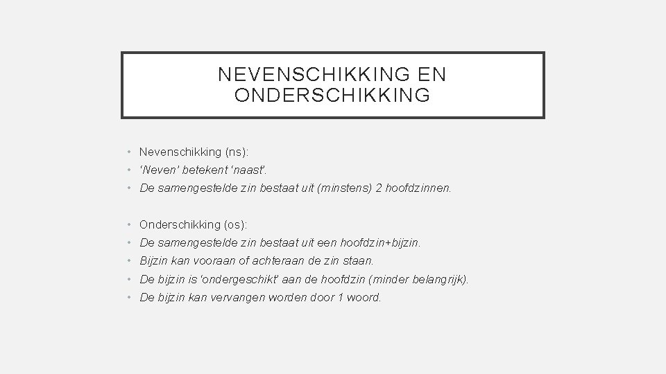 NEVENSCHIKKING EN ONDERSCHIKKING • Nevenschikking (ns): • ‘Neven’ betekent ‘naast’. • De samengestelde zin