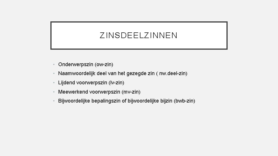 ZINSDEELZINNEN • Onderwerpszin (ow-zin) • Naamwoordelijk deel van het gezegde zin ( nw. deel-zin)