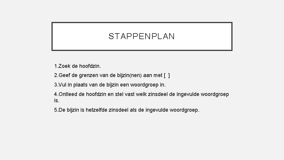 STAPPENPLAN 1. Zoek de hoofdzin. 2. Geef de grenzen van de bijzin(nen) aan met