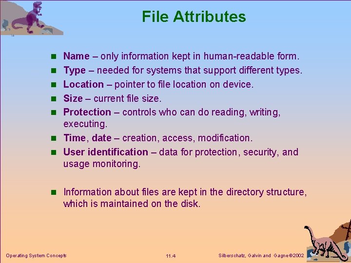 File Attributes n Name – only information kept in human-readable form. n Type –