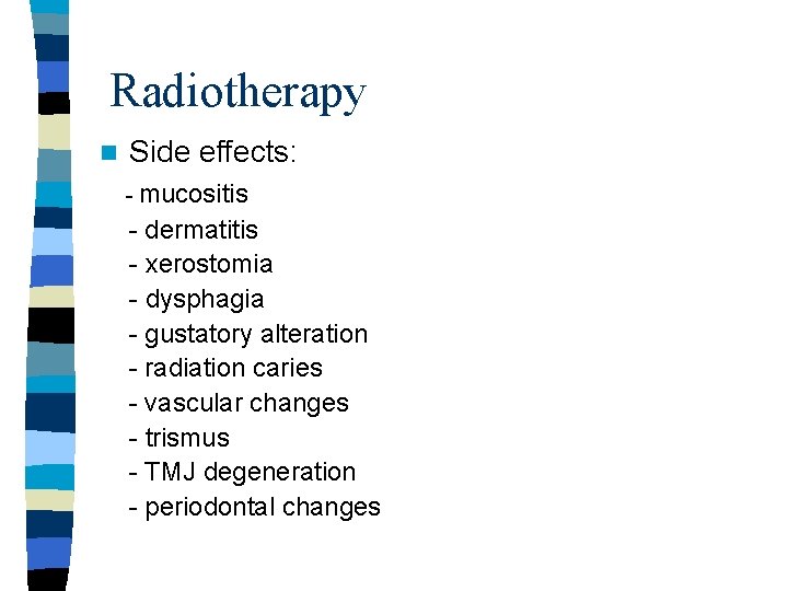 Radiotherapy n Side effects: - mucositis - dermatitis - xerostomia - dysphagia - gustatory Radiotherapy n Side effects: - mucositis - dermatitis - xerostomia - dysphagia - gustatory