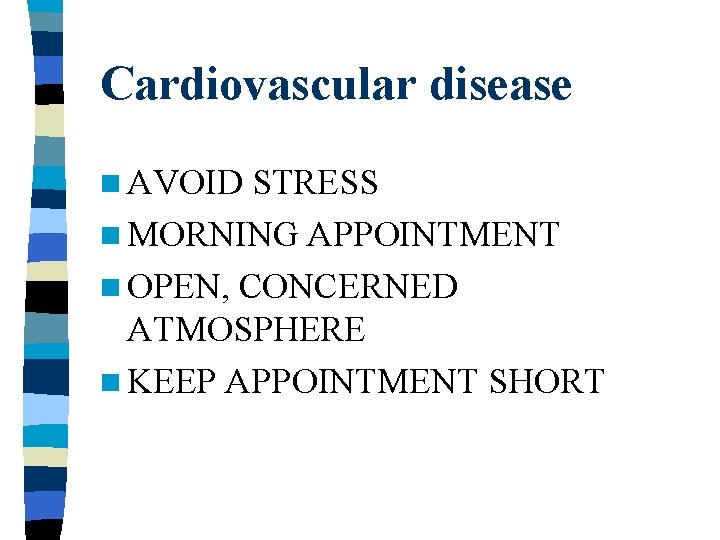 Cardiovascular disease n AVOID STRESS n MORNING APPOINTMENT n OPEN, CONCERNED ATMOSPHERE n KEEP Cardiovascular disease n AVOID STRESS n MORNING APPOINTMENT n OPEN, CONCERNED ATMOSPHERE n KEEP