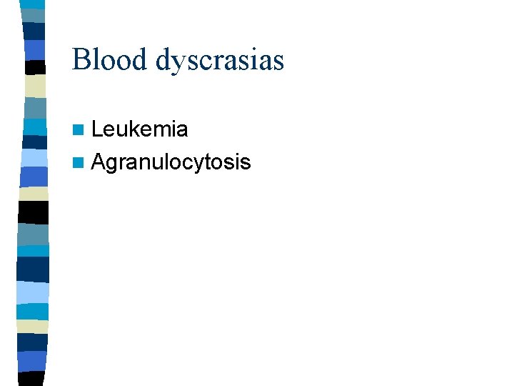 Blood dyscrasias n Leukemia n Agranulocytosis Blood dyscrasias n Leukemia n Agranulocytosis