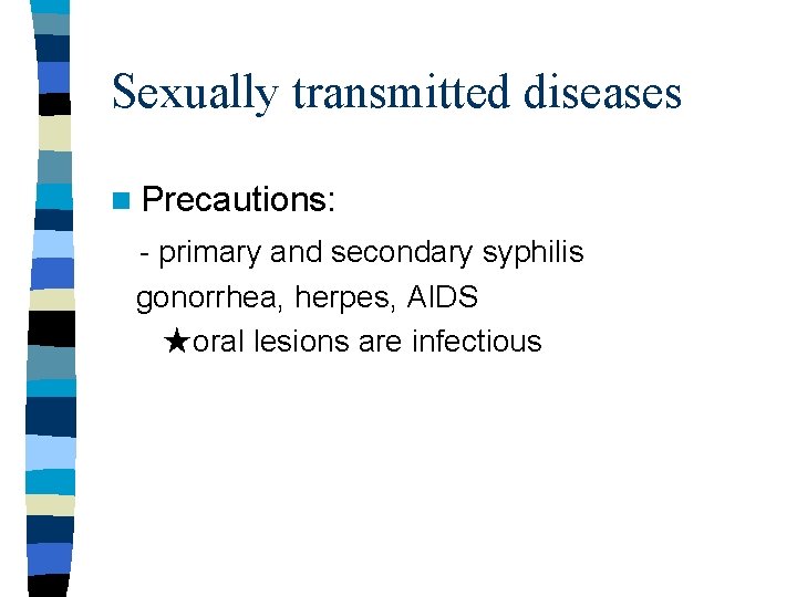Sexually transmitted diseases n Precautions: - primary and secondary syphilis gonorrhea, herpes, AIDS ★oral Sexually transmitted diseases n Precautions: - primary and secondary syphilis gonorrhea, herpes, AIDS ★oral