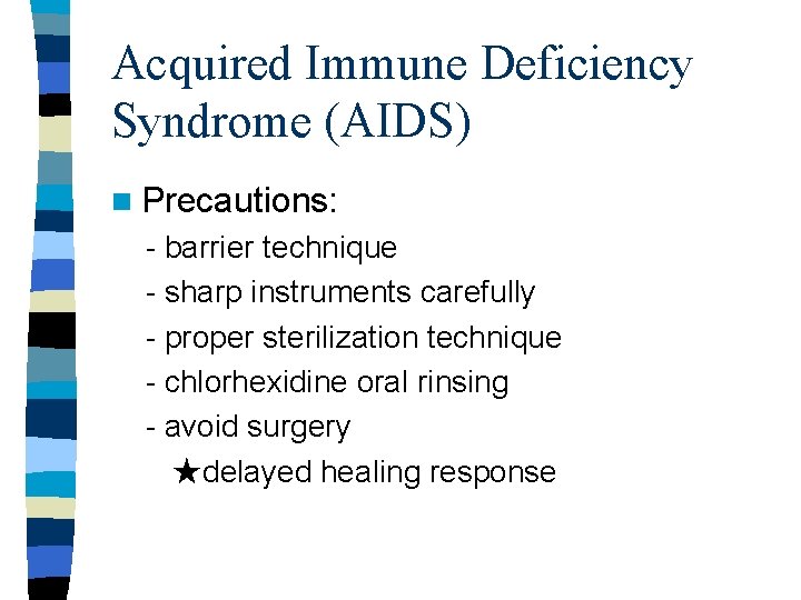 Acquired Immune Deficiency Syndrome (AIDS) n Precautions: - barrier technique - sharp instruments carefully Acquired Immune Deficiency Syndrome (AIDS) n Precautions: - barrier technique - sharp instruments carefully