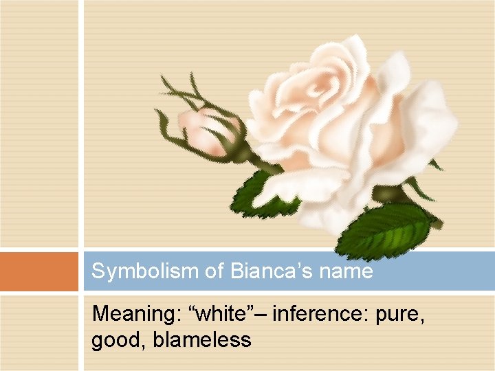 Symbolism of Bianca’s name Meaning: “white”– inference: pure, good, blameless 