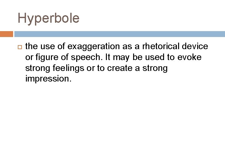 Hyperbole the use of exaggeration as a rhetorical device or figure of speech. It