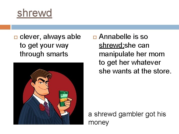 shrewd clever, always able to get your way through smarts Annabelle is so shrewd;