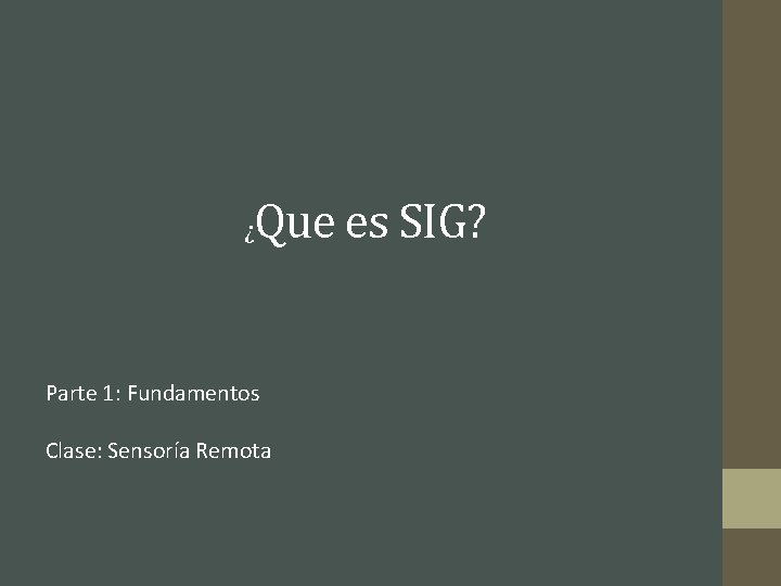 Que es SIG? ¿ Parte 1: Fundamentos Clase: Sensoría Remota 