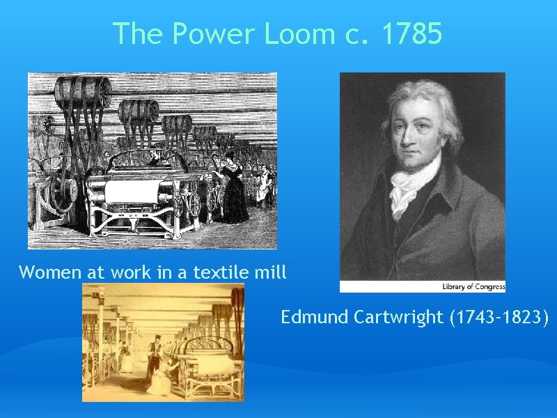 The Power Loom c. 1785 Women at work in a textile mill Edmund Cartwright