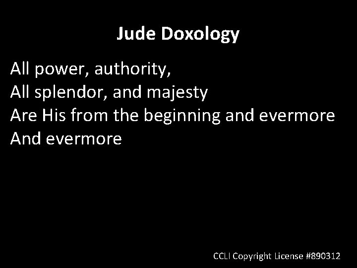 Jude Doxology All power, authority, All splendor, and majesty Are His from the beginning