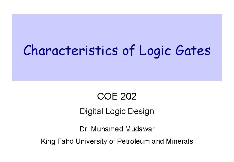 Characteristics of Logic Gates COE 202 Digital Logic Design Dr. Muhamed Mudawar King Fahd