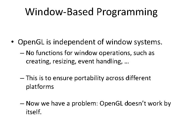 Window-Based Programming • Open. GL is independent of window systems. – No functions for