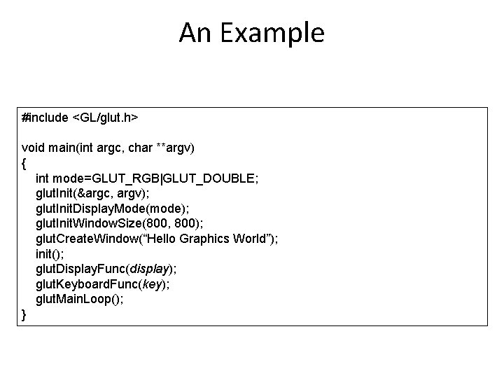 An Example #include <GL/glut. h> void main(int argc, char **argv) { int mode=GLUT_RGB|GLUT_DOUBLE; glut.