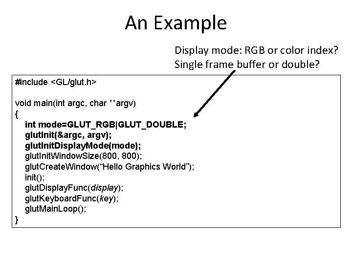 An Example Display mode: RGB or color index? Single frame buffer or double? #include