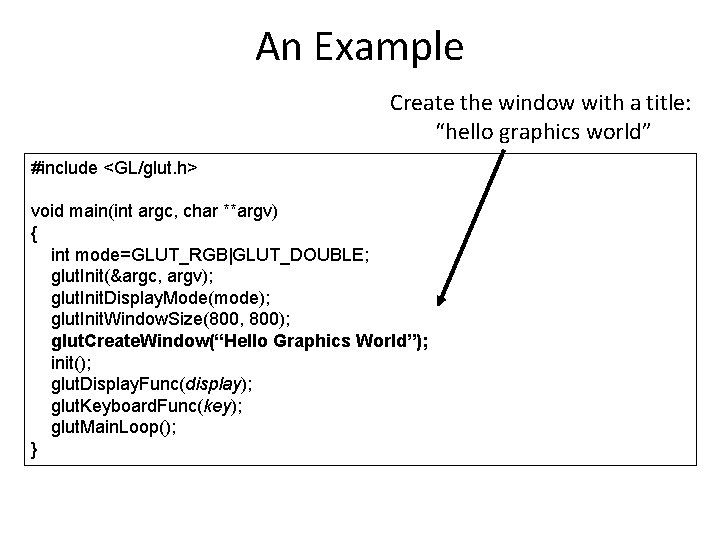 An Example Create the window with a title: “hello graphics world” #include <GL/glut. h>
