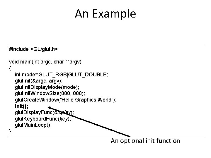 An Example #include <GL/glut. h> void main(int argc, char **argv) { int mode=GLUT_RGB|GLUT_DOUBLE; glut.