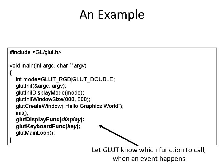 An Example #include <GL/glut. h> void main(int argc, char **argv) { int mode=GLUT_RGB|GLUT_DOUBLE; glut.