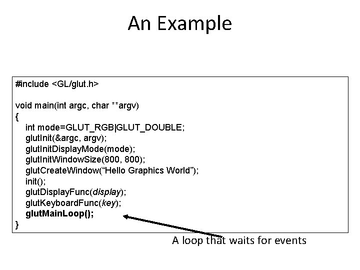 An Example #include <GL/glut. h> void main(int argc, char **argv) { int mode=GLUT_RGB|GLUT_DOUBLE; glut.