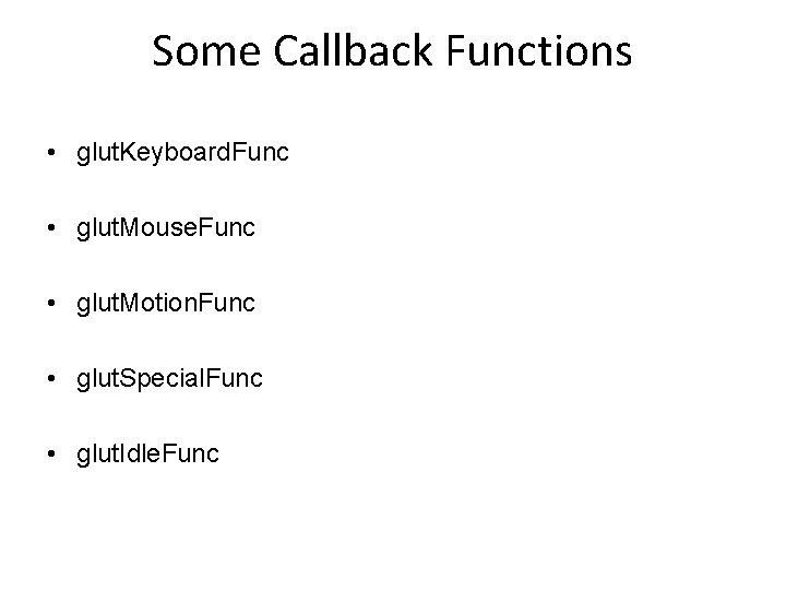 Some Callback Functions • glut. Keyboard. Func • glut. Mouse. Func • glut. Motion.