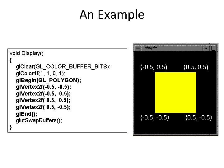 An Example void Display() { gl. Clear(GL_COLOR_BUFFER_BITS); gl. Color 4 f(1, 1, 0, 1);