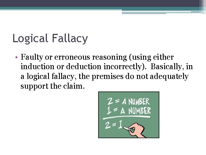 Logical Fallacy • Faulty or erroneous reasoning (using either induction or deduction incorrectly). Basically,