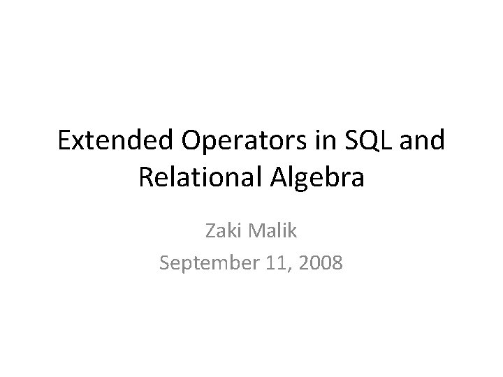 Extended Operators in SQL and Relational Algebra Zaki Malik September 11, 2008 